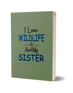 I Love Wildlife oh and My Sister Journal